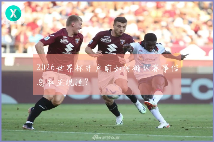 2026世界杯开户前如何确认赛事信息和正规性？